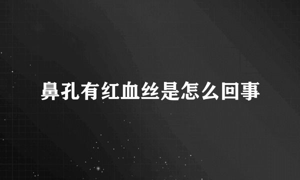 鼻孔有红血丝是怎么回事