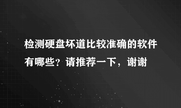 检测硬盘坏道比较准确的软件有哪些？请推荐一下，谢谢