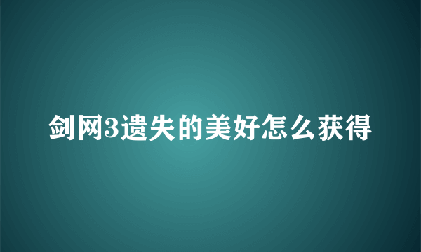 剑网3遗失的美好怎么获得