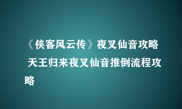 《侠客风云传》夜叉仙音攻略 天王归来夜叉仙音推倒流程攻略