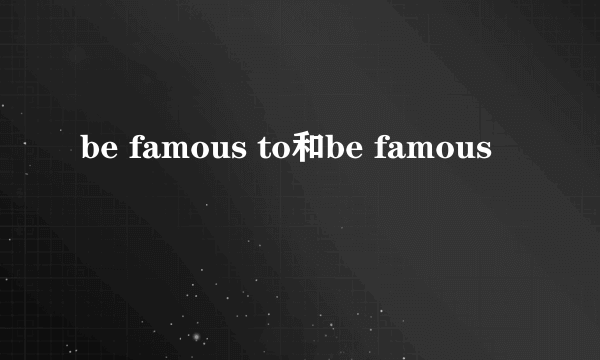 be famous to和be famous