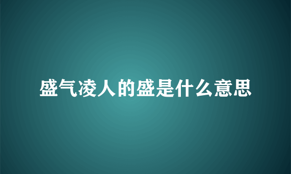 盛气凌人的盛是什么意思