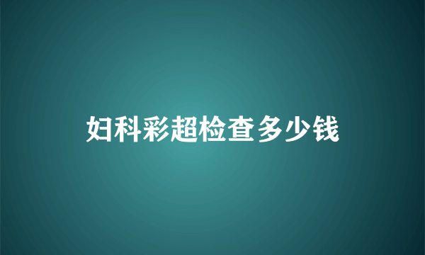 妇科彩超检查多少钱