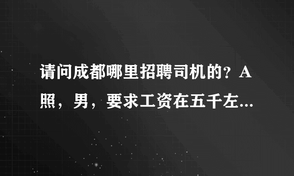 请问成都哪里招聘司机的？A照，男，要求工资在五千左右，最好是客运公司的！