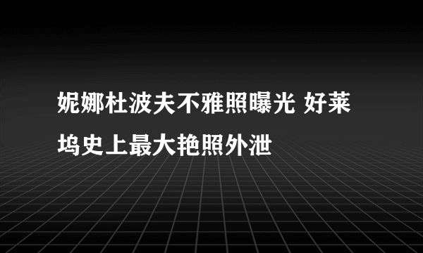 妮娜杜波夫不雅照曝光 好莱坞史上最大艳照外泄