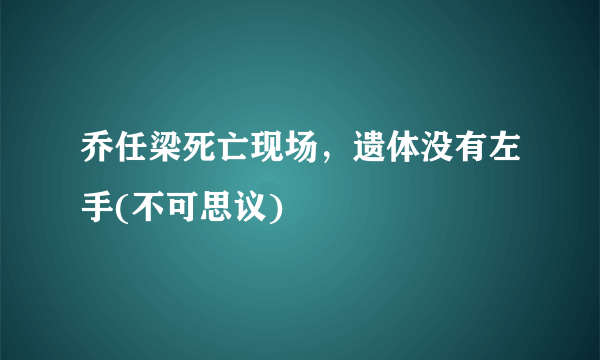 乔任梁死亡现场，遗体没有左手(不可思议) 