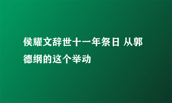 侯耀文辞世十一年祭日 从郭德纲的这个举动