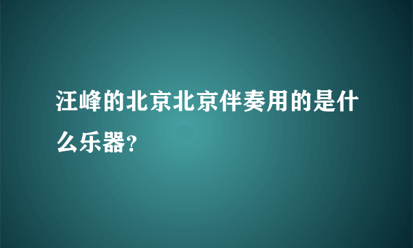 汪峰的北京北京伴奏用的是什么乐器？