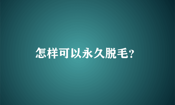 怎样可以永久脱毛？