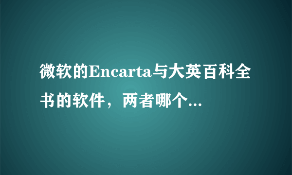 微软的Encarta与大英百科全书的软件，两者哪个更好一点？