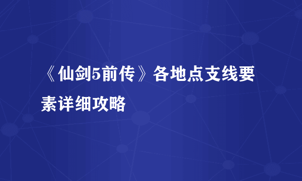 《仙剑5前传》各地点支线要素详细攻略