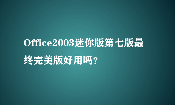 Office2003迷你版第七版最终完美版好用吗？