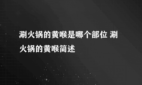 涮火锅的黄喉是哪个部位 涮火锅的黄喉简述