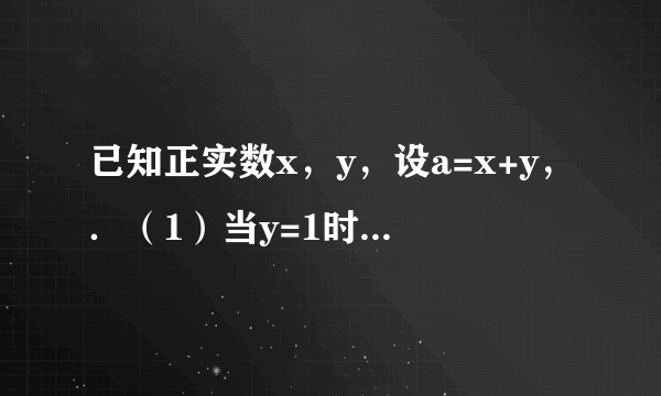 已知正实数x，y，设a=x+y，．（1）当y=1时，求的取值范围；（2）若以a，b为三角形的两边，第三条边长为c构成三角形，求的取值范围．