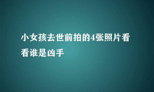 小女孩去世前拍的4张照片看看谁是凶手