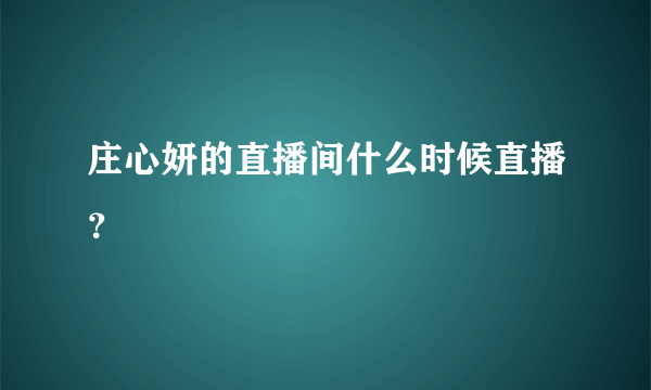 庄心妍的直播间什么时候直播？