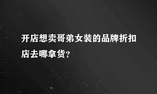 开店想卖哥弟女装的品牌折扣店去哪拿货？