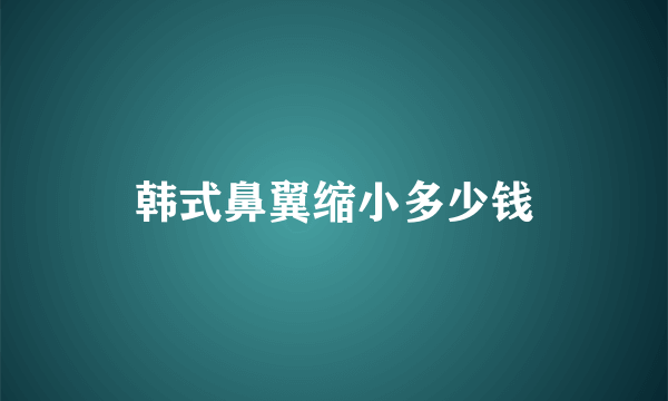 韩式鼻翼缩小多少钱