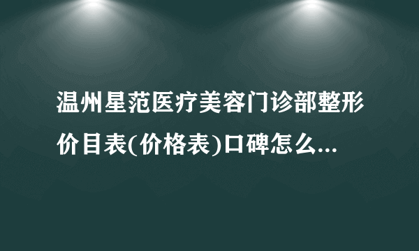 温州星范医疗美容门诊部整形价目表(价格表)口碑怎么样_正规吗_地址