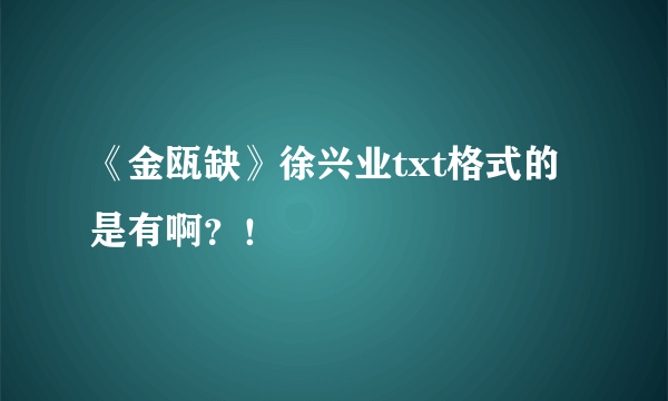 《金瓯缺》徐兴业txt格式的是有啊？！