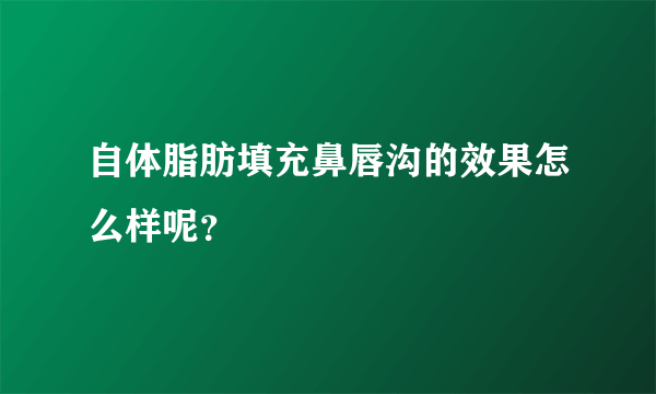 自体脂肪填充鼻唇沟的效果怎么样呢？