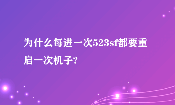 为什么每进一次523sf都要重启一次机子?