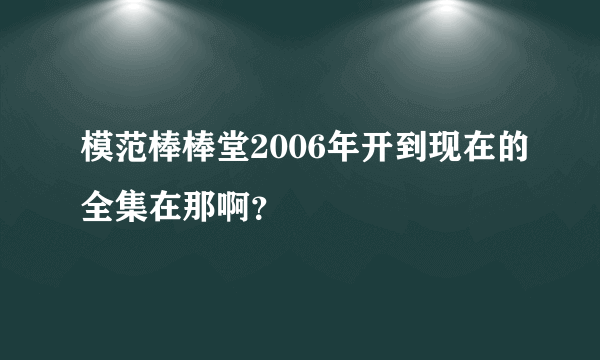 模范棒棒堂2006年开到现在的全集在那啊？