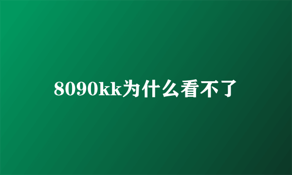 8090kk为什么看不了