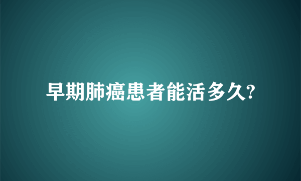 早期肺癌患者能活多久?