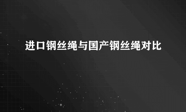 进口钢丝绳与国产钢丝绳对比