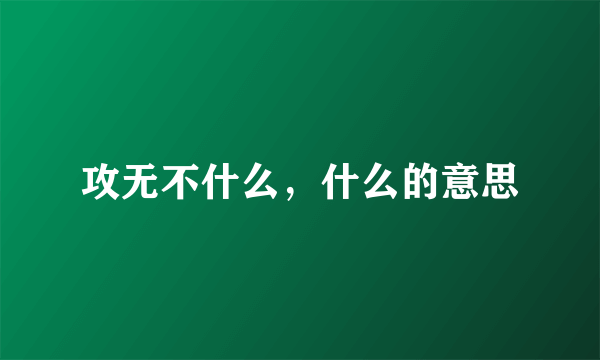 攻无不什么，什么的意思