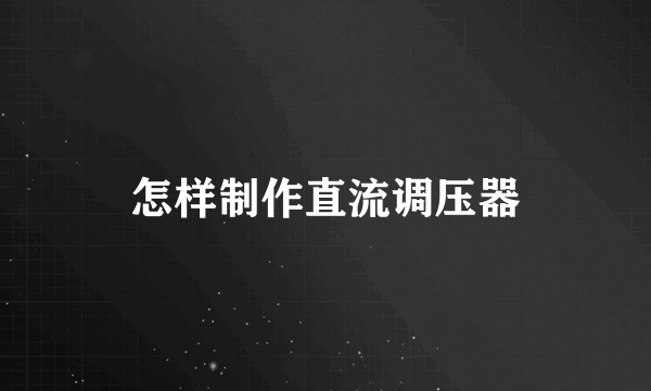 怎样制作直流调压器