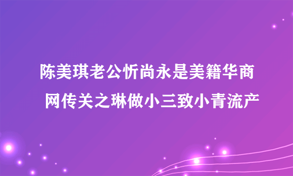 陈美琪老公忻尚永是美籍华商 网传关之琳做小三致小青流产