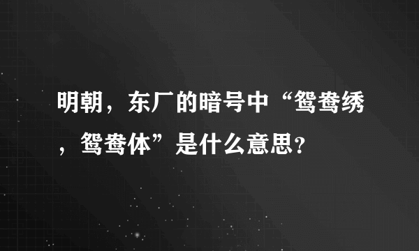 明朝，东厂的暗号中“鸳鸯绣，鸳鸯体”是什么意思？