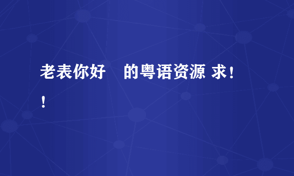 老表你好嘢的粤语资源 求！！