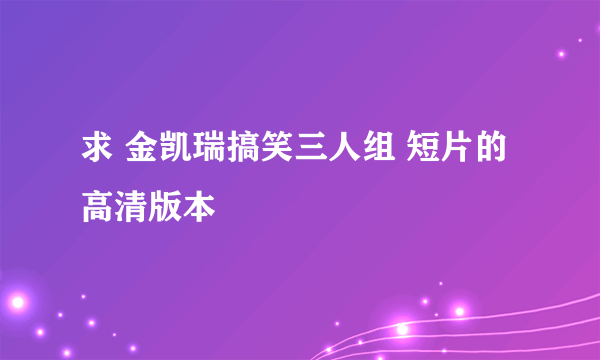 求 金凯瑞搞笑三人组 短片的 高清版本