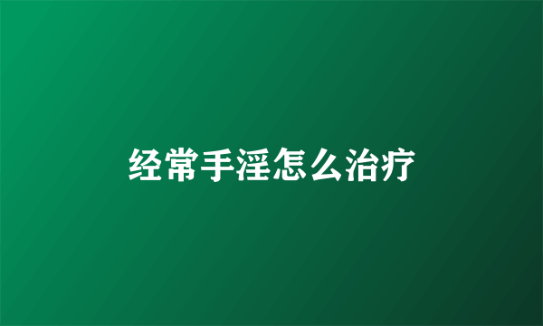 经常手淫怎么治疗