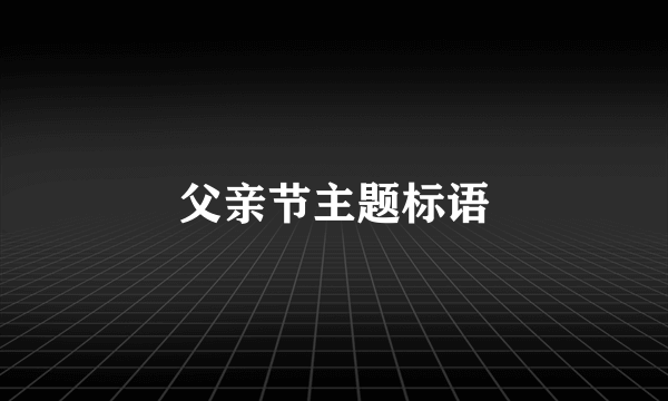 父亲节主题标语