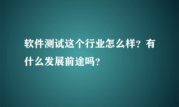 软件测试这个行业怎么样？有什么发展前途吗？