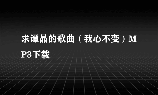 求谭晶的歌曲（我心不变）MP3下载