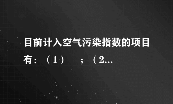 目前计入空气污染指数的项目有：（1）    ；（2）    ；（3）    ；（4）    ；（5）    。