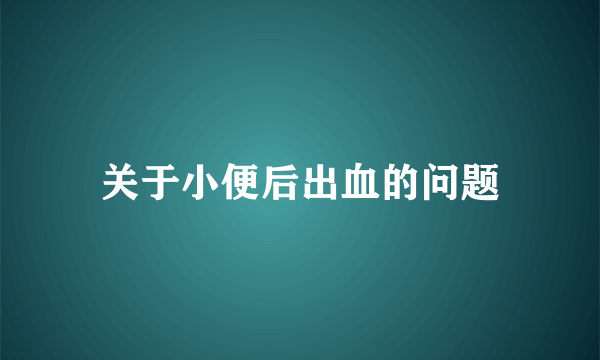 关于小便后出血的问题