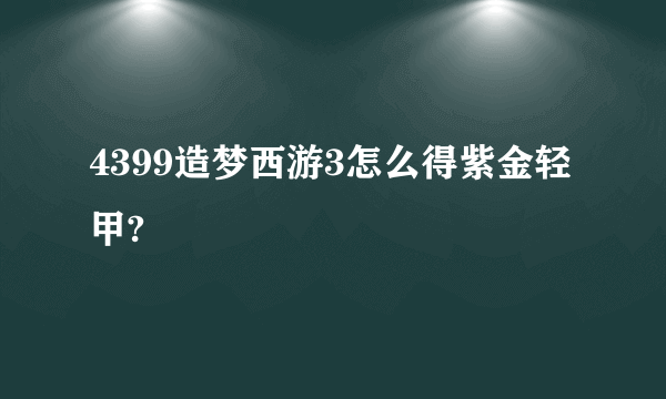 4399造梦西游3怎么得紫金轻甲?