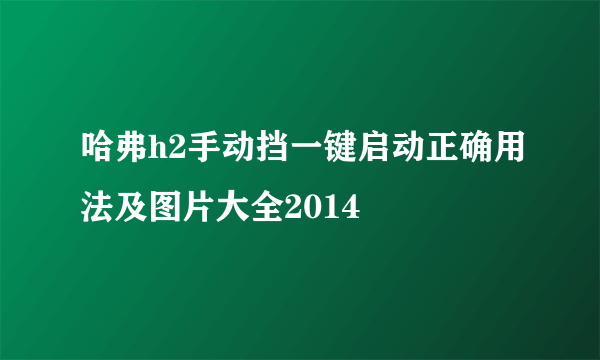 哈弗h2手动挡一键启动正确用法及图片大全2014