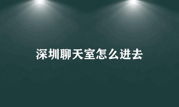 深圳聊天室怎么进去