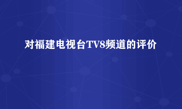 对福建电视台TV8频道的评价