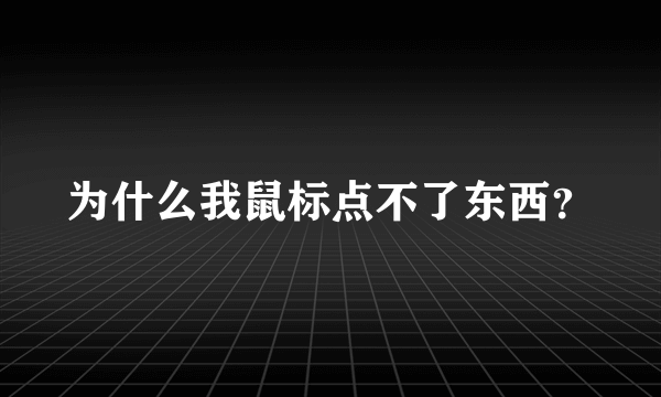 为什么我鼠标点不了东西？