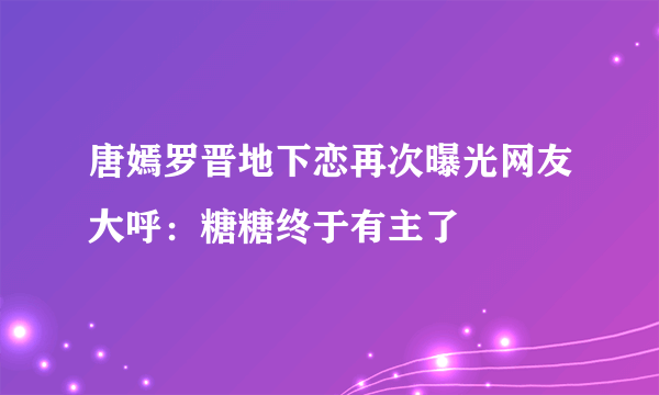 唐嫣罗晋地下恋再次曝光网友大呼：糖糖终于有主了