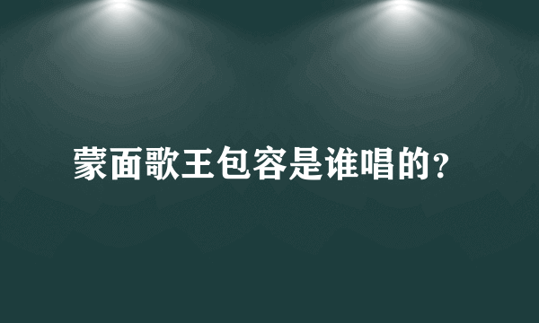 蒙面歌王包容是谁唱的？