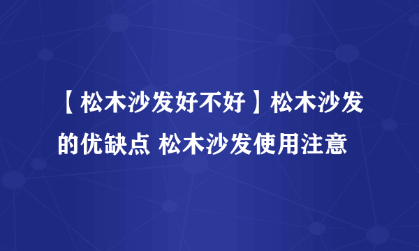 【松木沙发好不好】松木沙发的优缺点 松木沙发使用注意